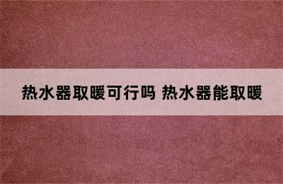 热水器取暖可行吗 热水器能取暖